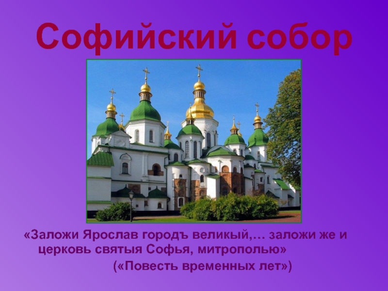Софийский собор«Заложи Ярослав городъ великый,… заложи же и церковь святыя Софья, митрополью»