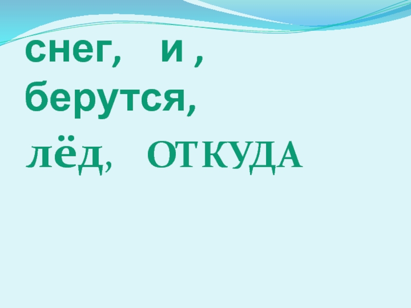 Презентация откуда берутся снег и лед. Откуда берутся снег и лед видео. Откуда берутся ледокрыло из мм2.