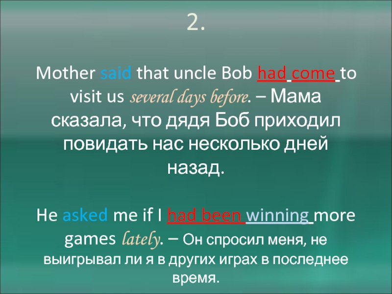 2.  Mother said that uncle Bob had come to visit us several days before. – Мама