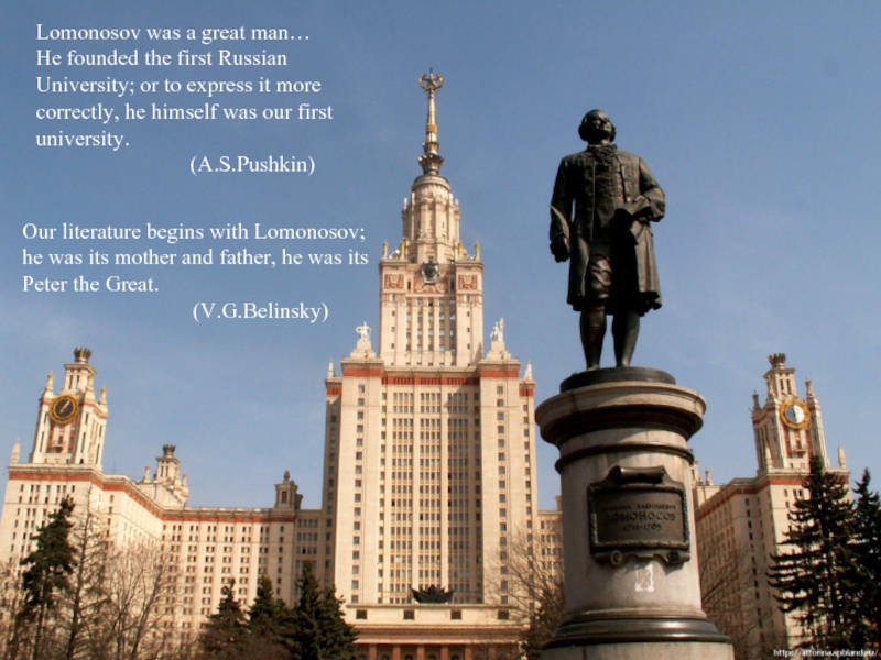Lomonosov was a great man…He founded the first RussianUniversity; or to express it morecorrectly, he himself was