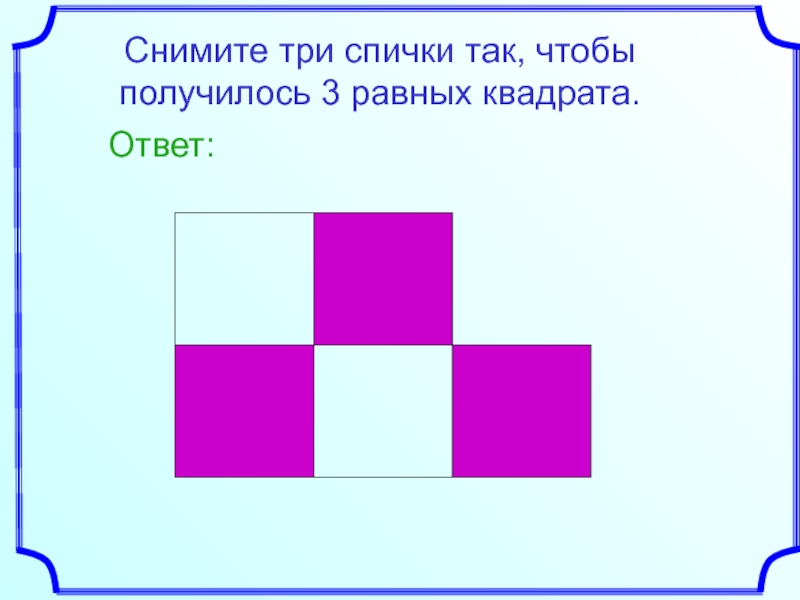 Снимай ответ. Убери три спички чтобы получилось. Убери 3 спички чтобы получилось 3 квадрата. Убрать три спички чтобы получилось три квадрата. Убери три спички чтобы получилось три равных квадрата.