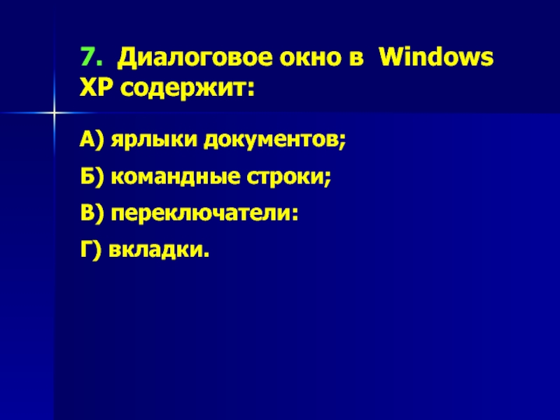 7. Диалоговое окно в Windows XP содержит:А) ярлыки документов;Б) командные строки;В) переключатели:Г) вкладки.