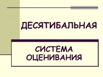 ДЕСЯТИБАЛЬНАЯ  СИСТЕМА ОЦЕНИВАНИЯ