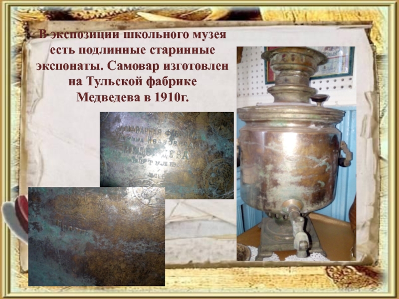 В экспозиции школьного музея есть подлинные старинные экспонаты. Самовар изготовлен на Тульской фабрике Медведева в 1910г.