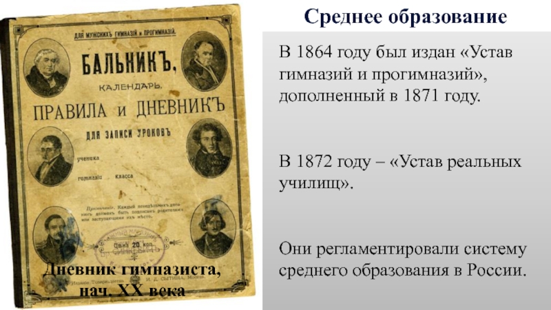Среднее образованиеВ 1864 году был издан «Устав гимназий и прогимназий», дополненный в 1871 году. В 1872 году