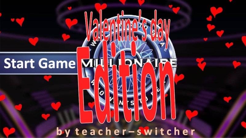 Valentine’s day
Start Game
Edition
b y t e a c h e r – s w i t c h e r