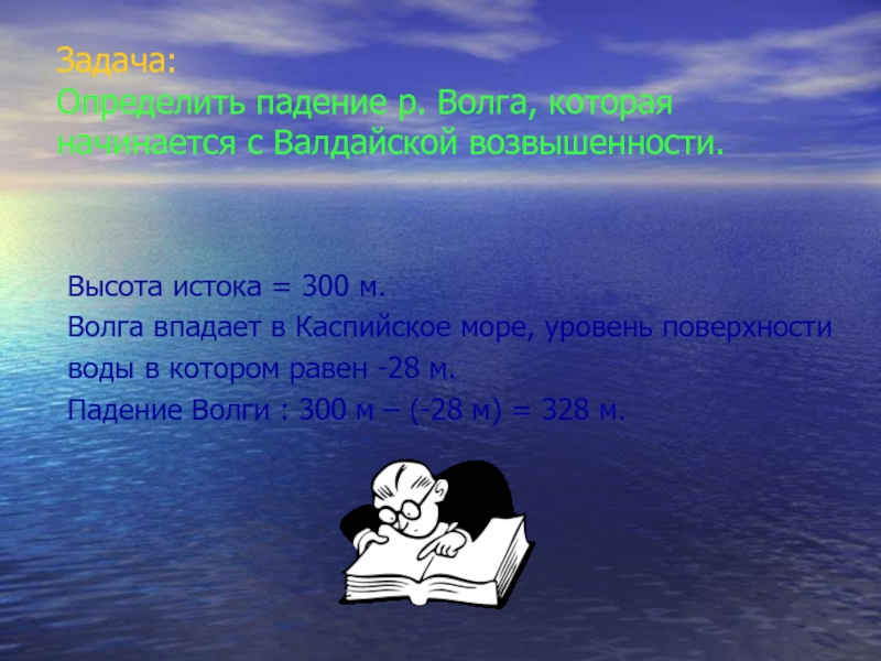 Задача: Определить падение р. Волга, которая начинается с Валдайской возвышенности. Высота истока = 300 м.Волга впадает в