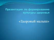 Презентация по формированию культуры здоровья Здоровый малыш