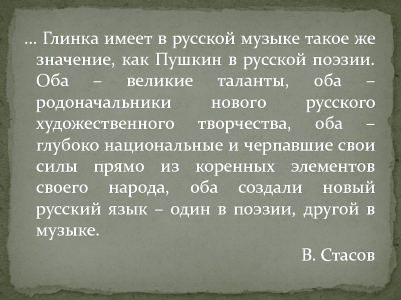 … Глинка имеет в русской музыке такое же значение, как Пушкин в русской поэзии. Оба – великие