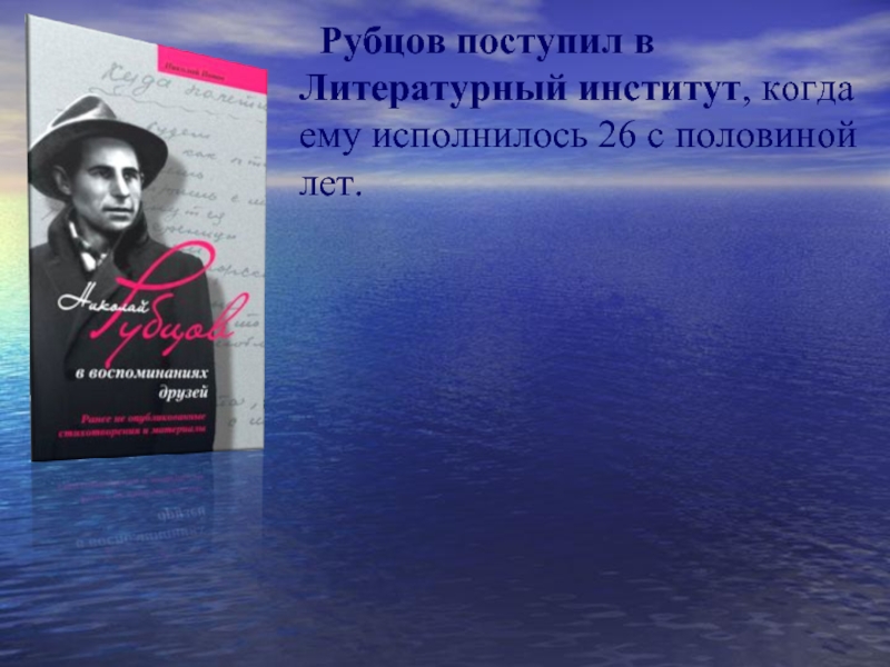 Рубцов поступил в Литературный институт, когда ему исполнилось 26 с половиной лет.
