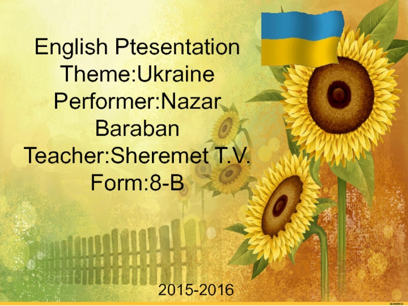 English Ptesentation
Theme : Ukraine
Performer:Nazar Baraban
Teacher:Sheremet