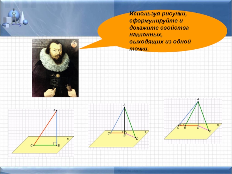 Перпендикулярность прямых и плоскостей. Теорема о 3х перпендикулярах Используя рисунки, сформулируйте и докажите свойства наклонных, выходящих из одной точки. Используя рисунки, сформулируйте и докажите свойства наклонных, выходящих из одной точки.