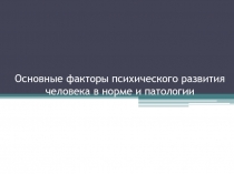 Основные факторы психического развития человека в норме и патологии