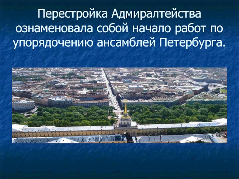 Перестройка Адмиралтейства ознаменовала собой начало работ по упорядочению ансамблей Петербурга.