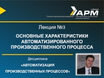 Дисциплина
АВТОМАТИЗАЦИЯ
ПРОИЗВОДСТВЕННЫХ ПРОЦЕССОВ
Лекция №3
ОСНОВНЫЕ