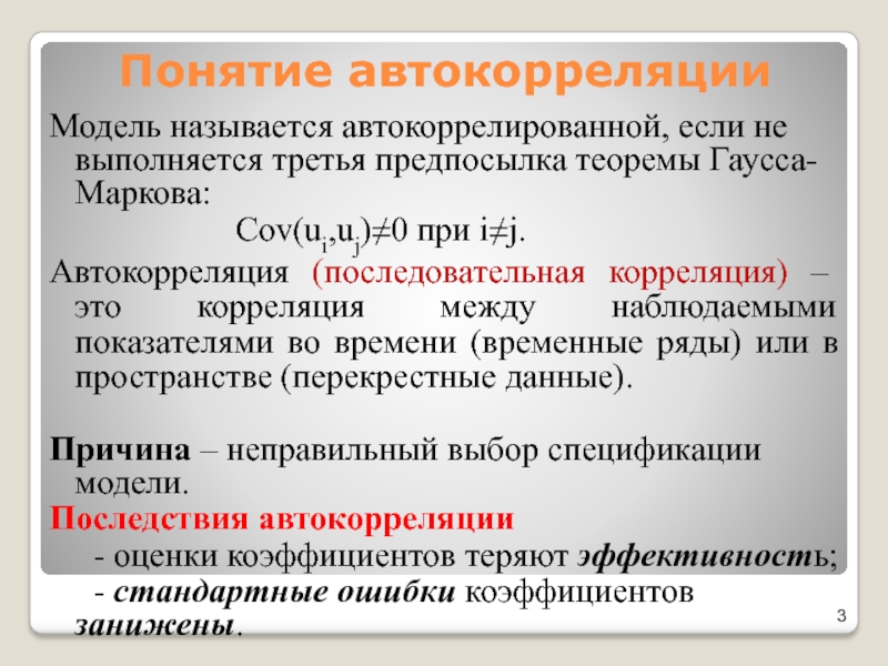 Понятие автокорреляцииМодель называется автокоррелированной, если не выполняется третья предпосылка теоремы Гаусса-Маркова:				 Cov(ui,uj)≠0 при i≠j.Автокорреляция (последовательная корреляция) –