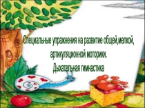 Специальные упражнения на развитие общей,мелкой, артикуляционной моторики. Дыхательная гимнастика