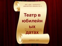 Театр в юбилейных датах
Театр в юбилейных
датах
МБУ ЦБС г