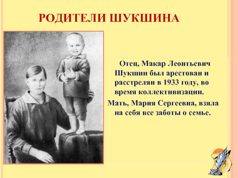 РОДИТЕЛИ ШУКШИНА	Отец, Макар Леонтьевич Шукшин был арестован и расстрелян в 1933 году, во время коллективизации. Мать, Мария