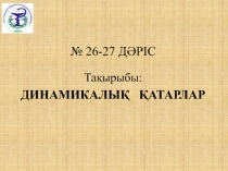 № 26-27 ДӘРІС
Тақырыбы:
ДИНАМИКАЛЫҚ ҚАТАРЛАР