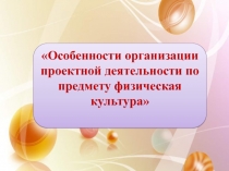 Особенности организации проектной деятельности по предмету физическая культура