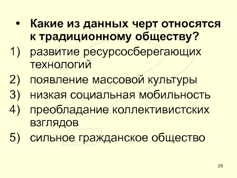 ОБЩЕСТВО ?Какие из данных черт относятся к традиционному обществу?развитие ресурсосберегающих технологийпоявление массовой ?Какие из данных черт относятся к традиционному обществу?развитие ресурсосберегающих технологийпоявление массовой культурынизкая социальная мобильностьпреобладание коллективистских взглядовсильное гражданское