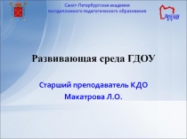 Развивающая среда ГДОУ
Старший преподаватель КДО
Макатрова Л.О