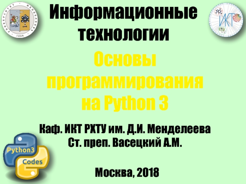 Презентация Москва, 2018
Информационные
технологии
Основы
программирования
на Python 3
Каф