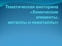 Тематическая викторина Химические элементы, металлы и неметаллы