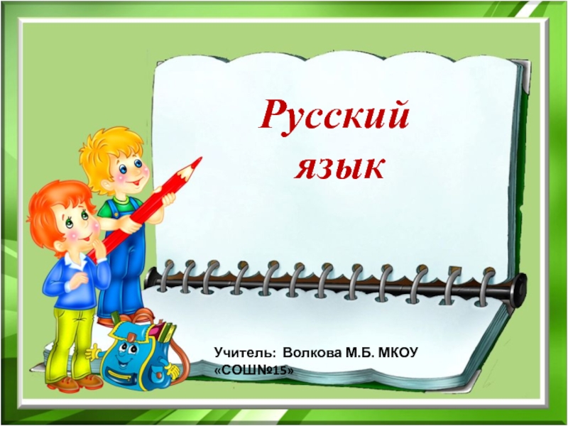 Учитель: Волкова М.Б. МКОУ СОШ№15
Русский
язык