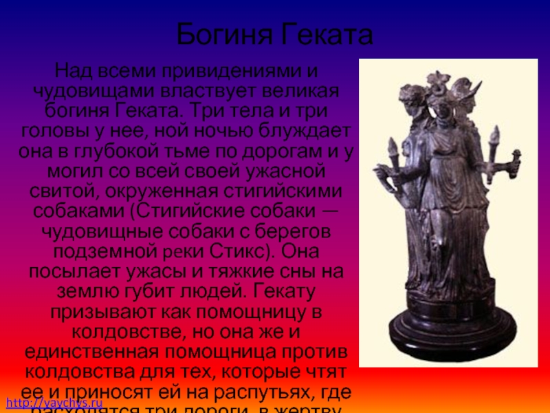 Богиня ГекатаНад всеми привидениями и чудовищами властвует великая богиня Геката. Три тела и три головы у нее,