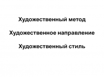Художественный метод Художественное направление Художественный стиль