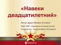 Навеки двадцатилетний
Автор: Дудин Михаил (2 класс)
МБОУ ВМР Надеевская