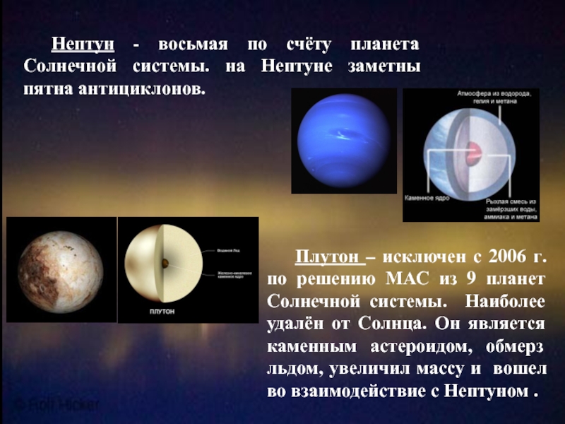Нептун - восьмая по счёту планета Солнечной системы. на Нептуне заметны пятна антициклонов.Плутон – исключен с 2006