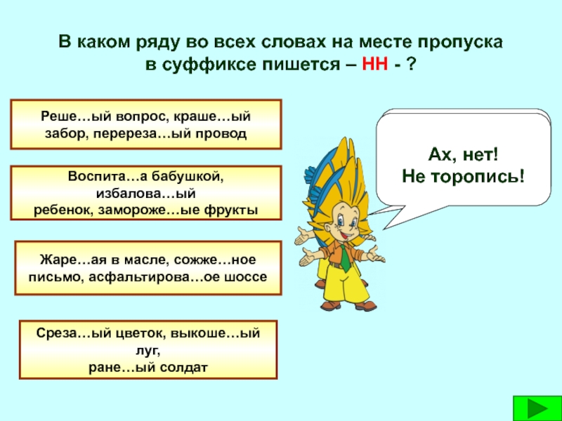 Пропускать оба. В каком ряду на месте пропуска во всех словах пишется суффикс к. Реше...ый вопрос:. В каком ряду во всех словах пишется НН. НН пишется на месте пропусков в словах.