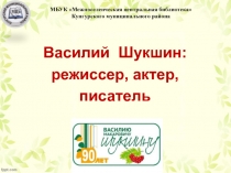 Василий Шукшин :
режиссер, актер,
писатель
МБУК Межпоселенческая центральная