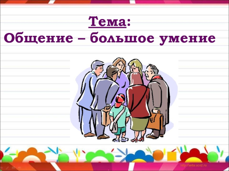 Тема :
Общение – большое умение