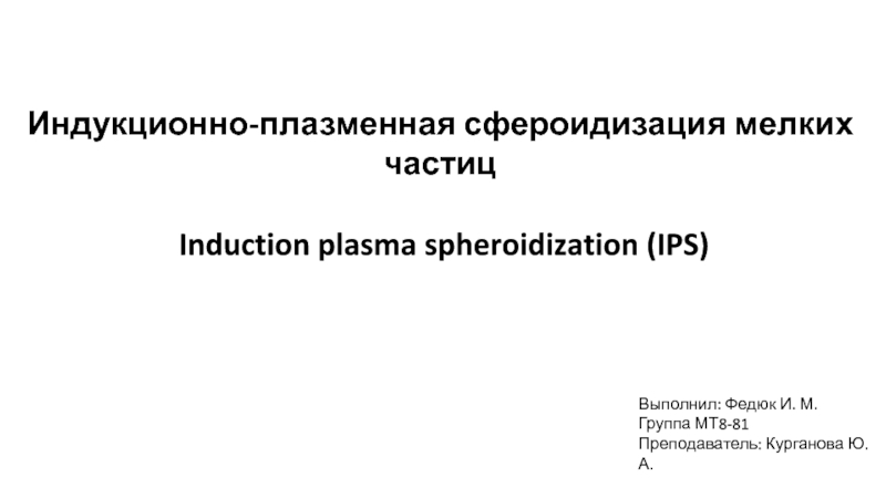 Презентация И ндукционно-плазменная сфероидизация мелких частиц
Induction plasma