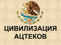 ЦИВИЛИЗАЦИЯ АЦТЕКОВ