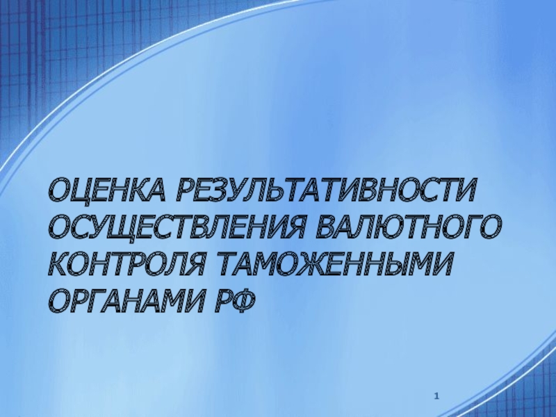 Презентация Оценка результативности осуществления валютного контроля таможенными органами РФ