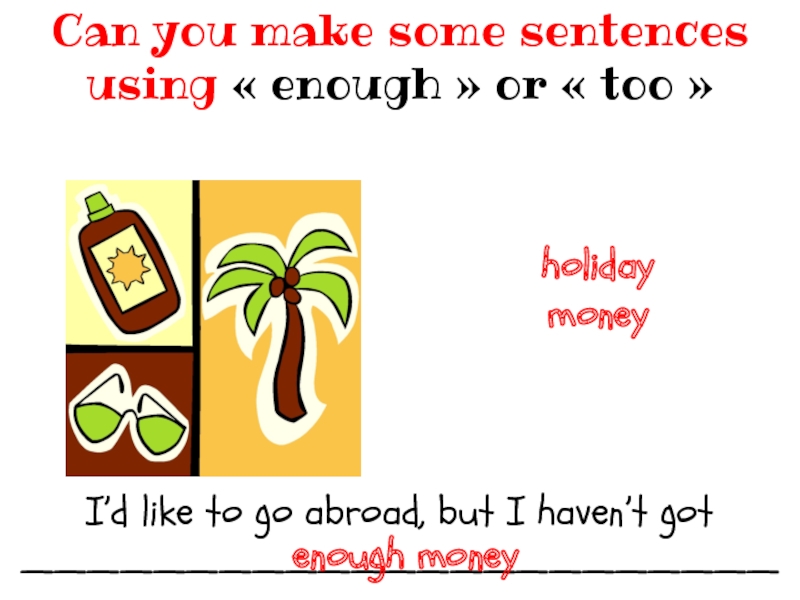 I’d like to go abroad, but I haven’t got__________________________ Can you make some sentences using « enough » or