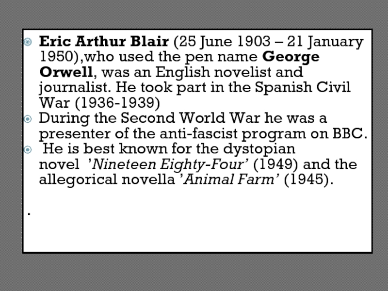 Eric Arthur Blair (25 June 1903 – 21 January 1950),who used the pen name George Orwell, was an English novelist and