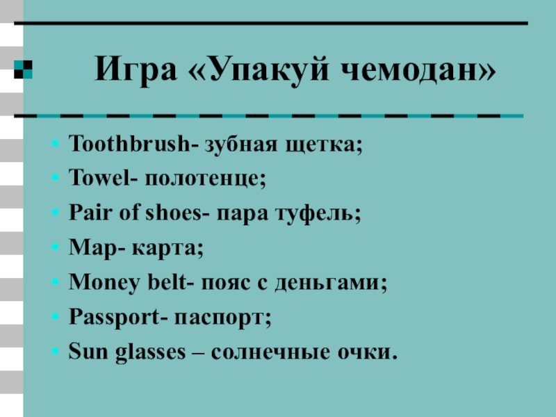 Игра «Упакуй чемодан»Toothbrush- зубная щетка;Towel- полотенце;Pair of shoes- пара туфель;Map- карта;Money belt- пояс с