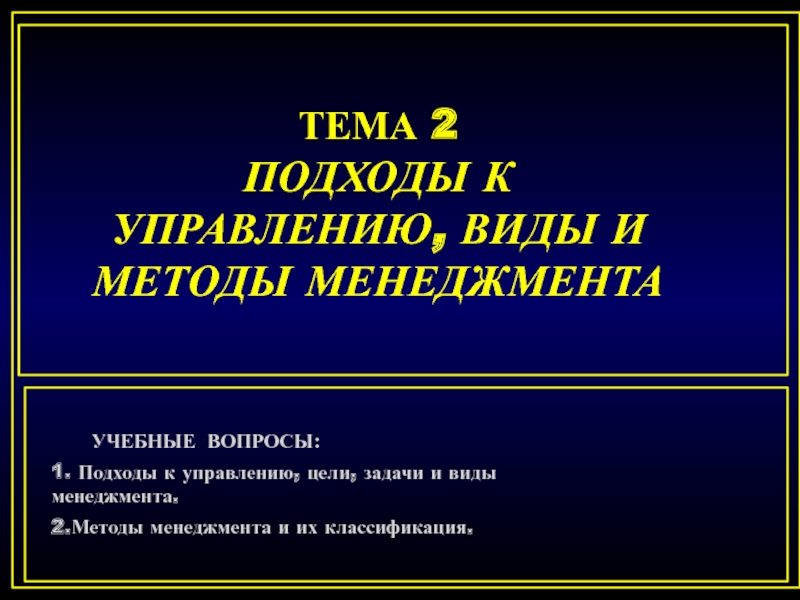 Презентация ТЕМА 2 ПОДХОДЫ К УПРАВЛЕНИЮ, ВИДЫ И МЕТОДЫ МЕНЕДЖМЕНТА