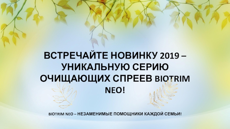 Презентация ВСТРЕЧАЙТЕ НОВИНКУ 2019 –
УНИКАЛЬНУЮ СЕРИЮ ОЧИЩАЮЩИХ СПРЕЕВ BIOTRIM NEO