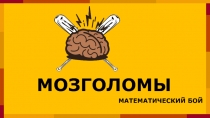 МОЗГОЛОМЫ
МАТЕМАТИЧЕСКИЙ БОЙ