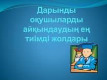 Дарынды о?ушыларды ай?ындауды? е? тиімді жолдары