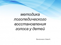 методика логопедического восстановления голоса у детей
Выполнила: Хома К