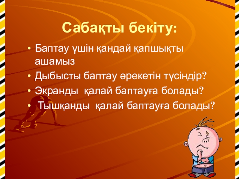 Сабақты бекіту:Баптау үшін қандай қапшықты ашамызДыбысты баптау әрекетін түсіндір?Экранды қалай баптауға болады? Тышқанды қалай баптауға болады?