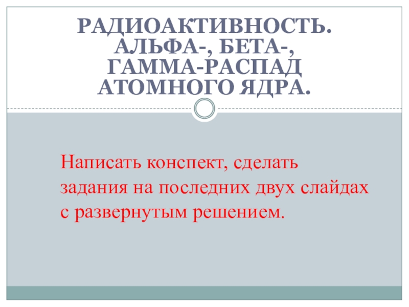 Радиоактивность. Альфа-, бета-, гамма-распад атомного ядра.
Написать конспект,